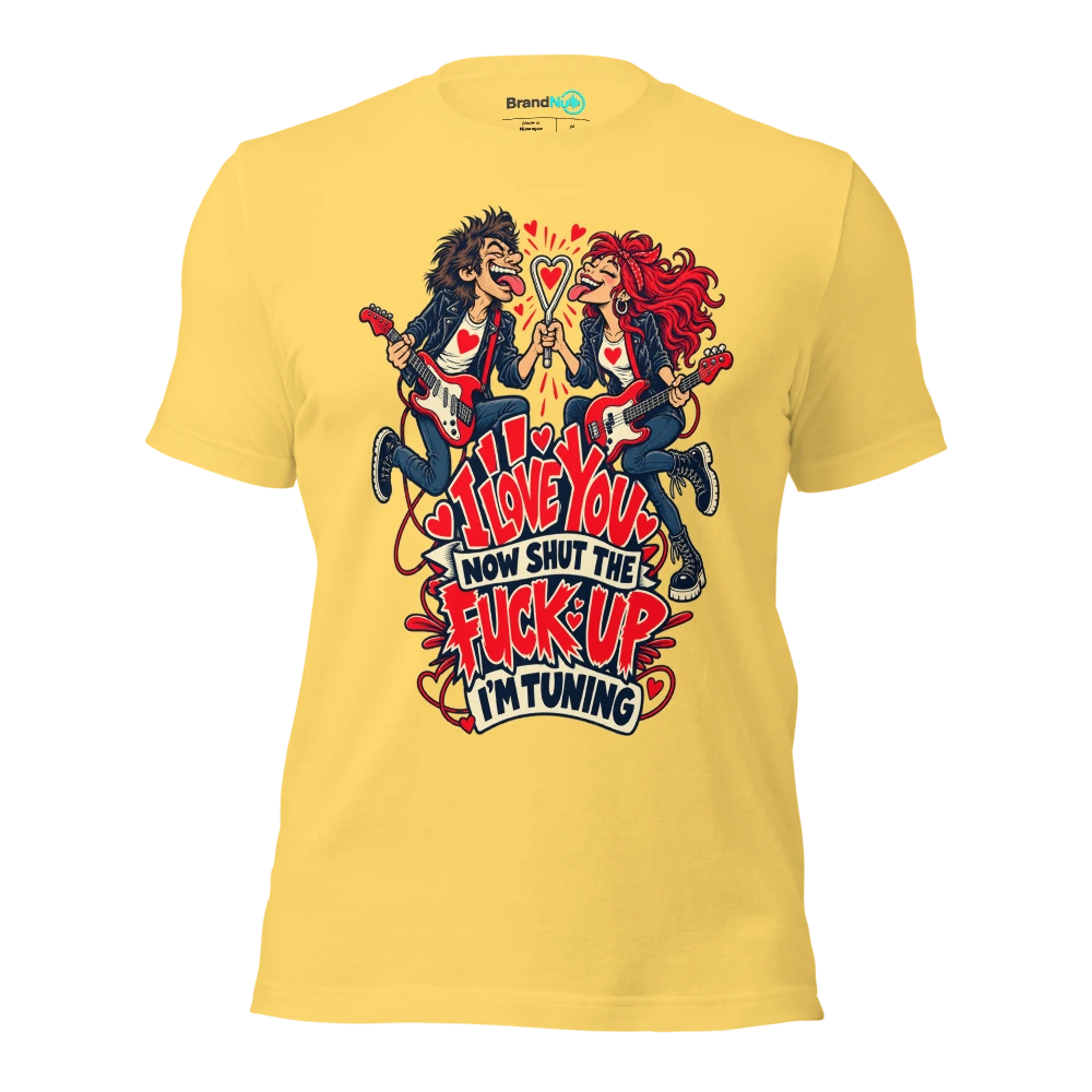 I LOVE YOU NOW SHUT THE FUCK UP I'M TUNING T Shirt Yellow Front