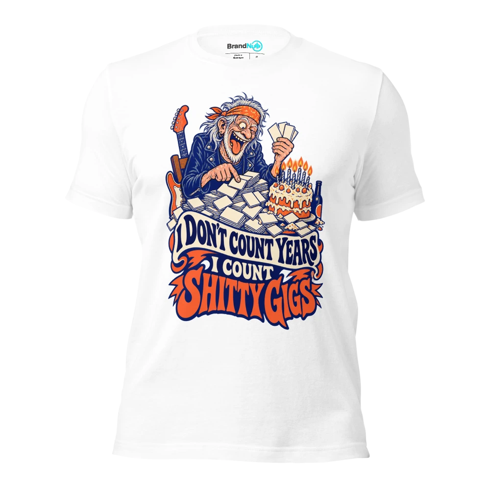 I DON'T COUNT YEARS I COUNT SHITTY GIGS T Shirt White Front