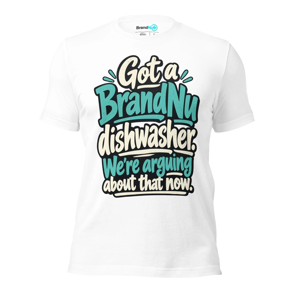 Got a BrandNu dishwasher. WeÃ¢â‚¬â„¢re arguing about that now T Shirt White Front