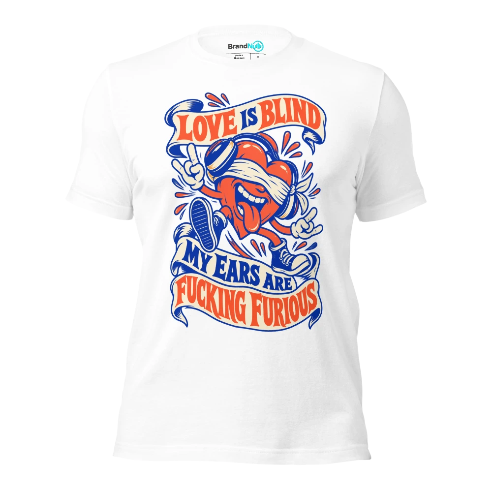 LOVE IS BLIND MY EARS ARE FUCKING FURIOUS T Shirt White Front