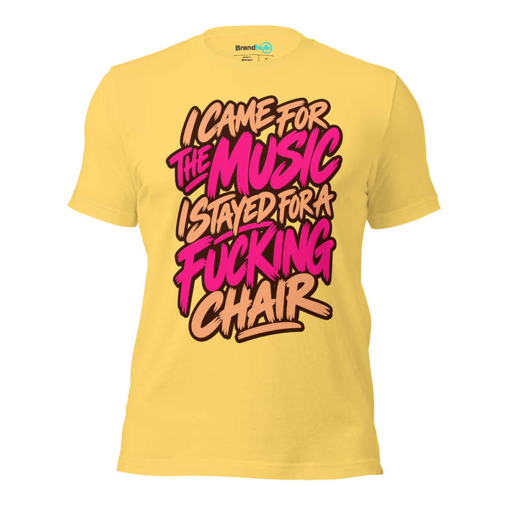 I CAME FOR THE MUSIC I STAYED FOR A FUCKING CHAIR T Shirt Yellow Front