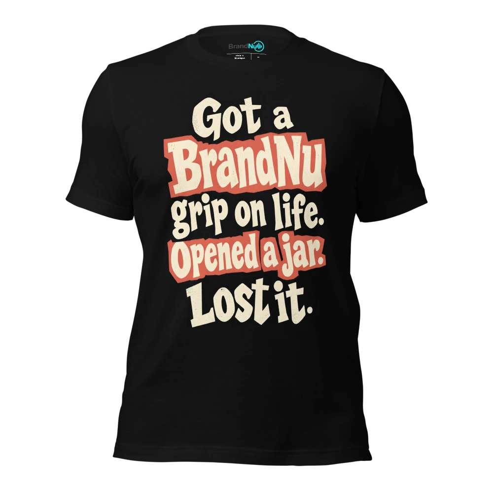 Got a BrandNu grip on life. Opened a jar. Lost it T-SHIRT