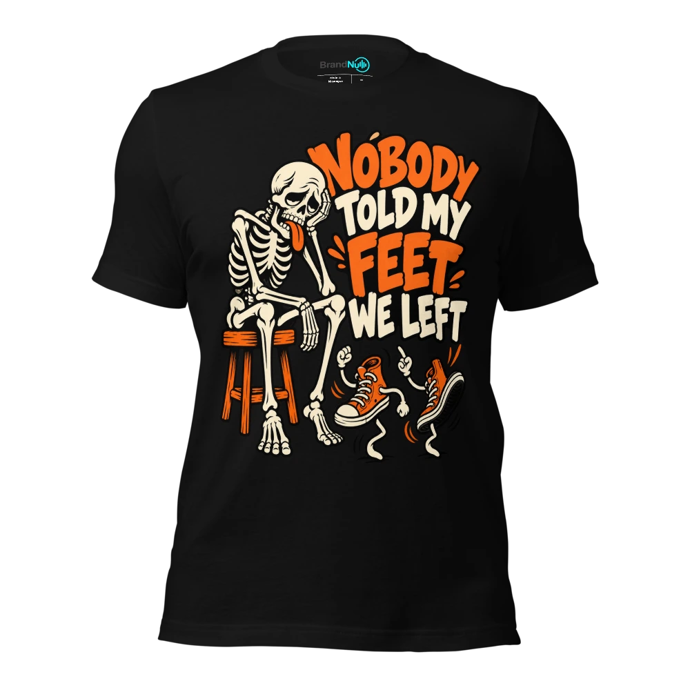 NOBODY TOLD MY FEET WE LEFT T Shirt