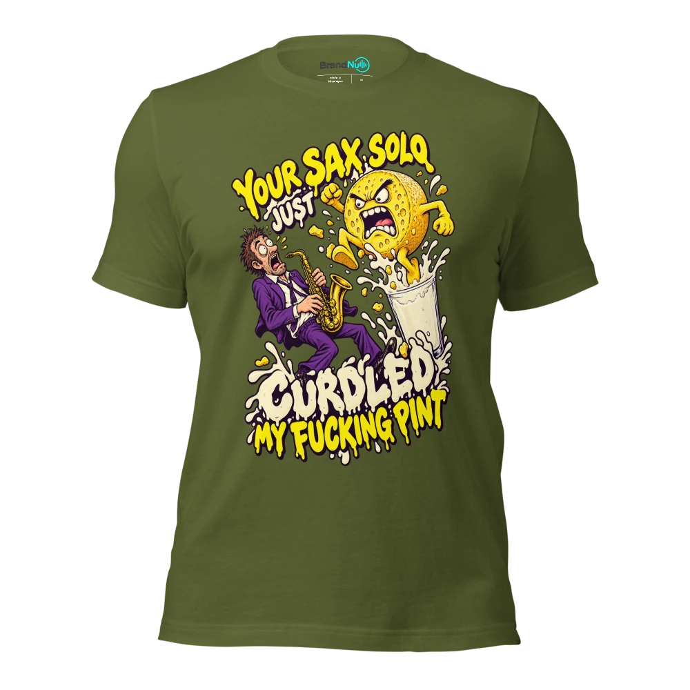 YOUR SAX SOLO JUST CURDLED MY FUCKING PINT T Shirt Olive Front