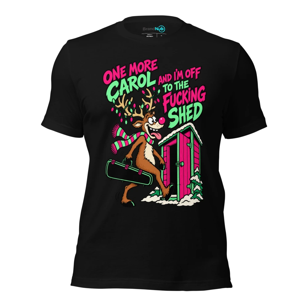 ONE MORE CAROL AND I'M OFF TO THE FUCKING SHED T-SHIRT