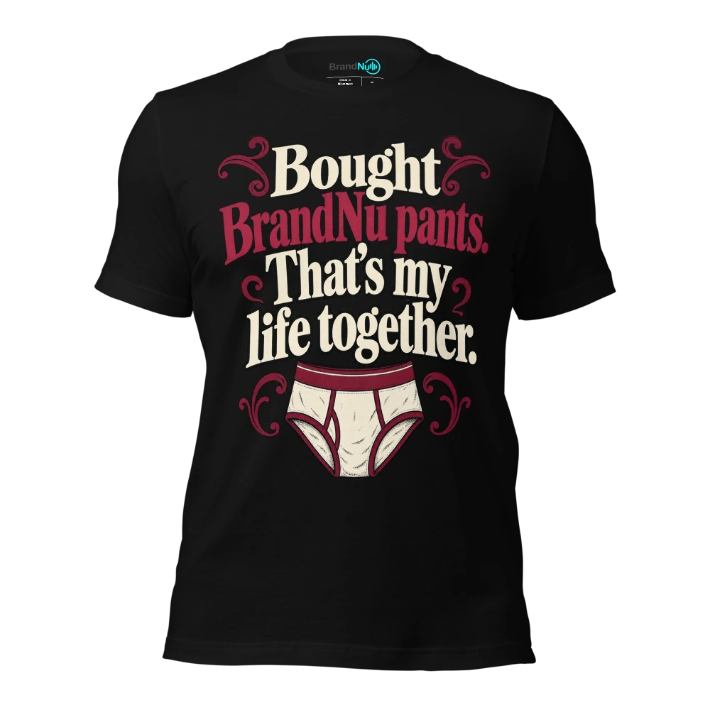 Bought BrandNu pants. That’s my life together T-SHIRT