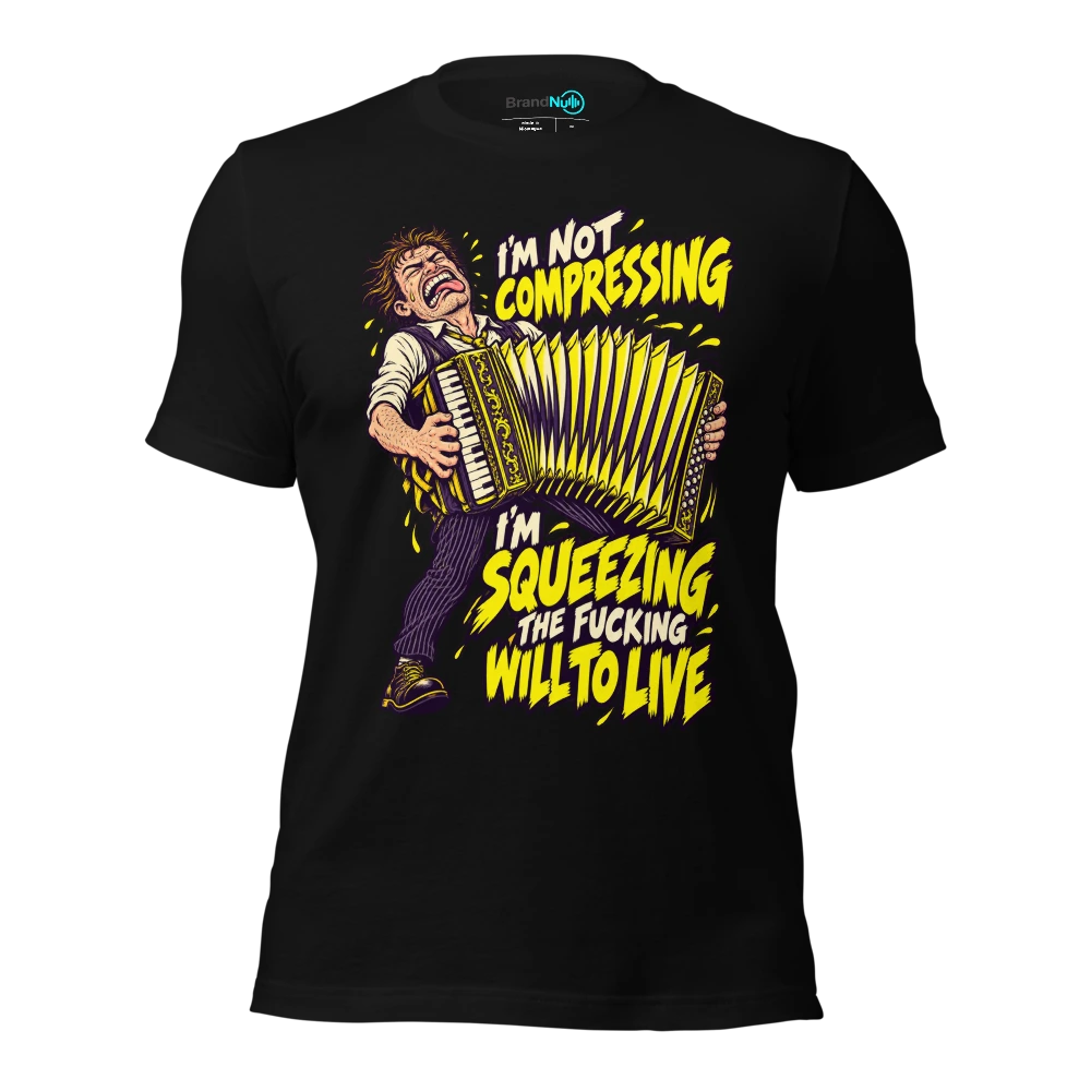 I'M NOT COMPRESSING I'M SQUEEZING THE FUCKING WILL TO LIVE T-SHIRT