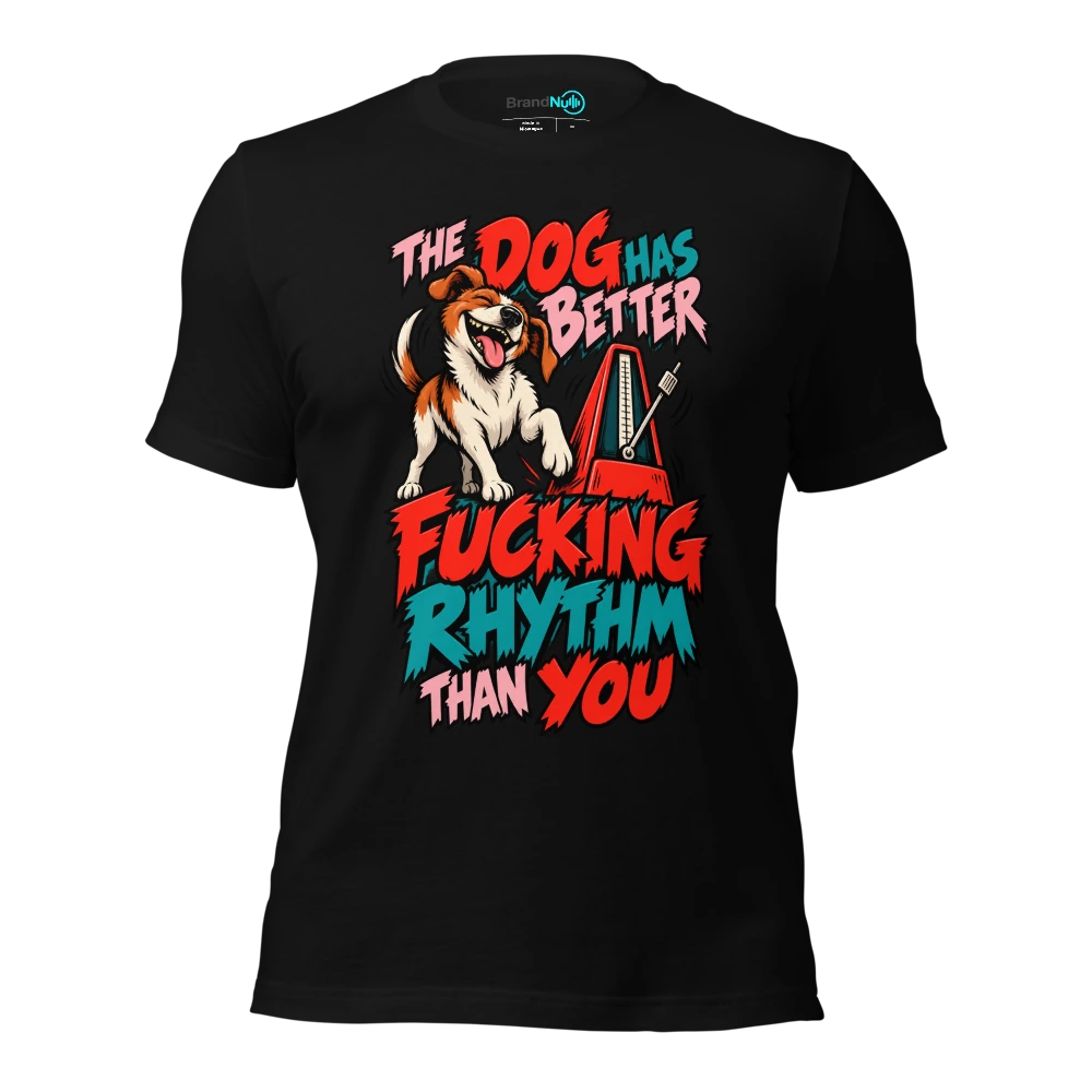 THE DOG HAS BETTER FUCKING RHYTHM THAN YOU T Shirt Black Front