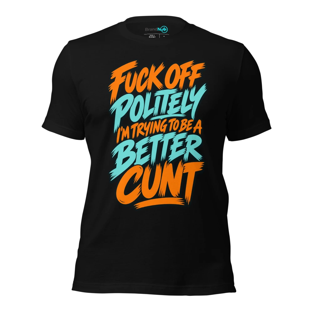 FUCK OFF POLITELY I'M TRYING TO BE A BETTER CUNT T-SHIRT