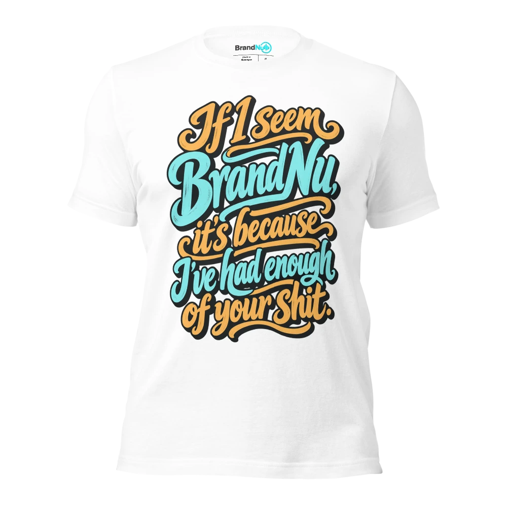 If I seem BrandNu, it’s because I’ve had enough of your shit T Shirt White Front