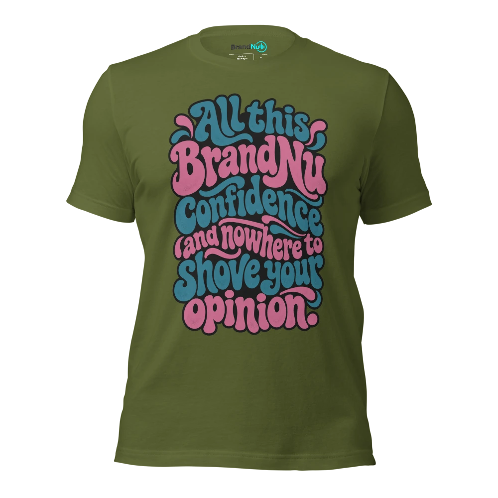 All this BrandNu confidence and nowhere to shove your opinion T Shirt Olive Front