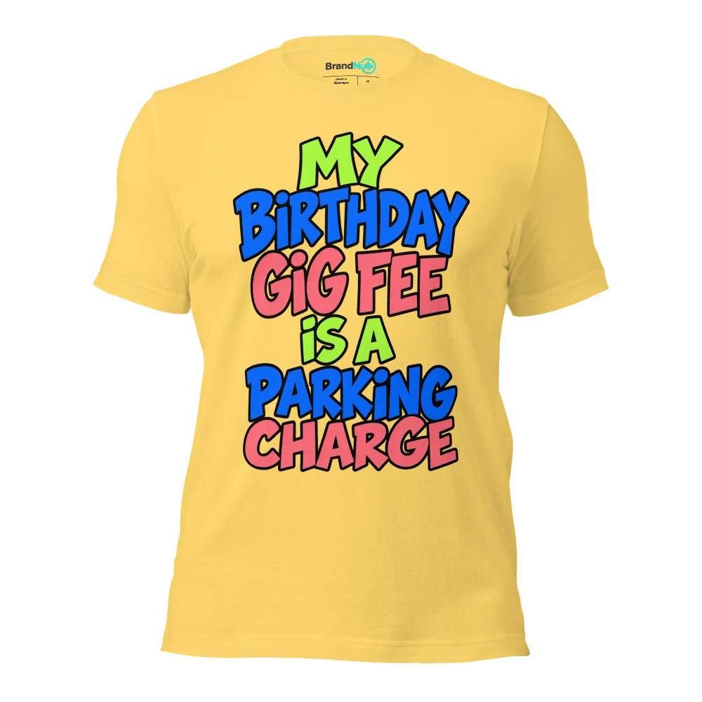 MY BIRTHDAY GIG FEE IS A PARKING CHARGE T Shirt Yellow Front