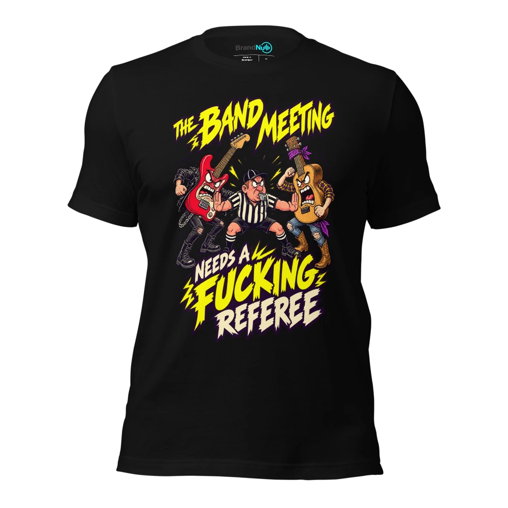 THE BAND MEETING NEEDS A FUCKING REFEREE T-SHIRT