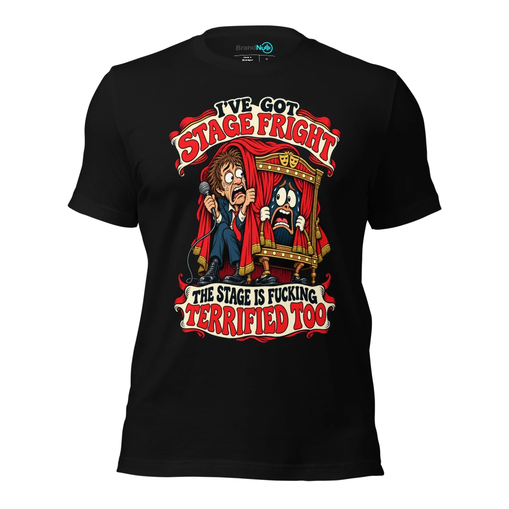 I'VE GOT STAGE FRIGHT THE STAGE IS FUCKING TERRIFIED TOO T-SHIRT