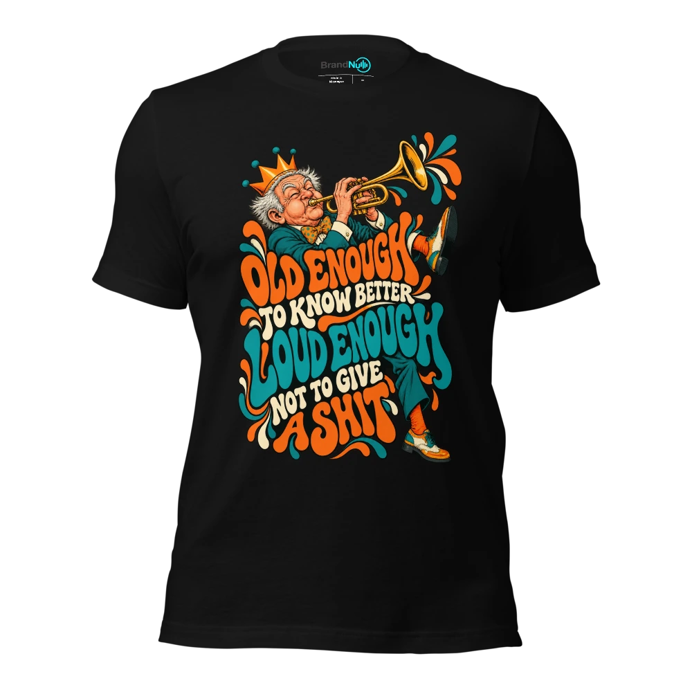 OLD ENOUGH TO KNOW BETTER LOUD ENOUGH NOT TO GIVE A SHIT T Shirt Black Front