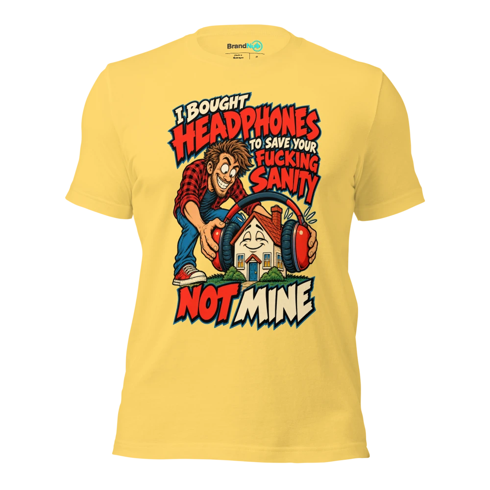 I BOUGHT HEADPHONES TO SAVE YOUR FUCKING SANITY NOT MINE T Shirt Yellow Front