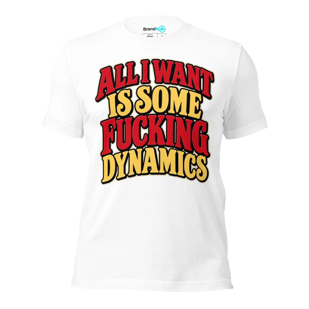 ALL I WANT IS SOME FUCKING DYNAMICS T Shirt White Front