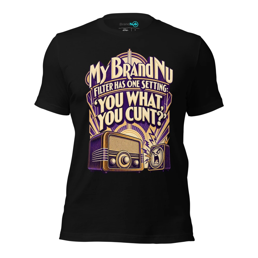 My BrandNu filter has one setting ‘you what, you cunt?’ T-SHIRT
