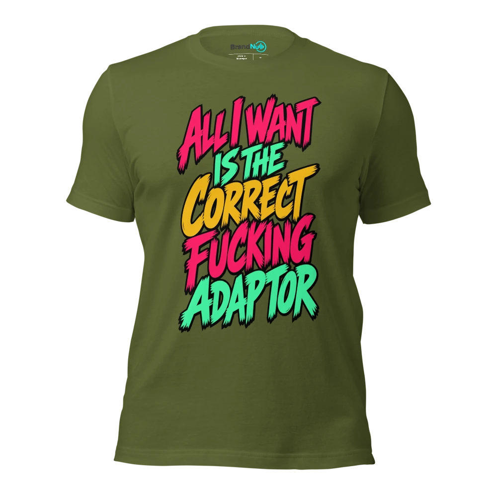 ALL I WANT IS THE CORRECT FUCKING ADAPTOR T Shirt Olive Front