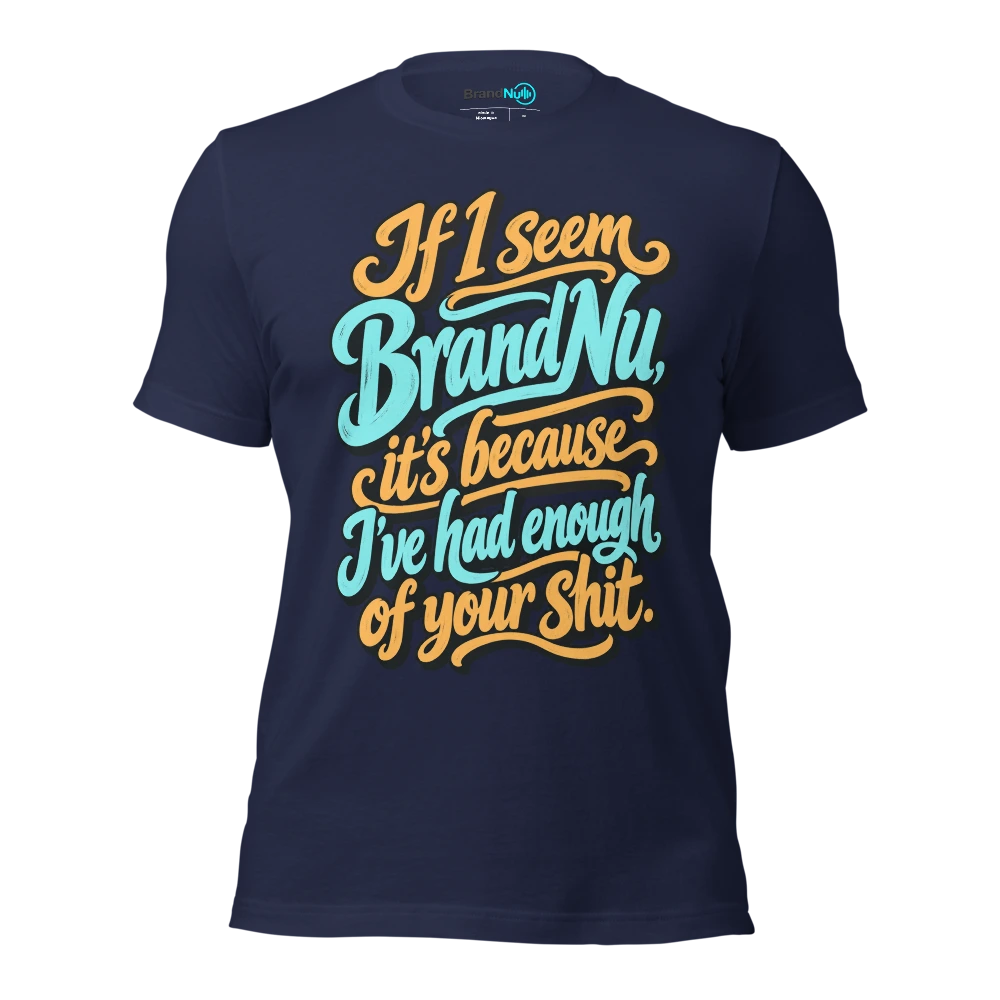 If I seem BrandNu, it’s because I’ve had enough of your shit T Shirt Navy Front