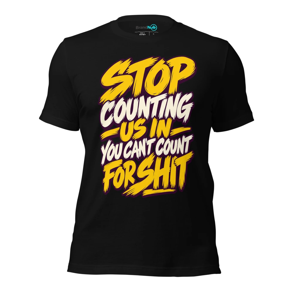 STOP COUNTING US IN YOU CAN'T COUNT FOR SHIT T-SHIRT
