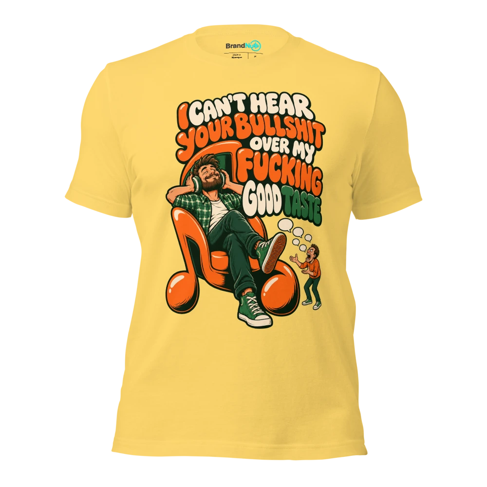 I CAN'T HEAR YOUR BULLSHIT OVER MY FUCKING GOOD TASTE T Shirt Yellow Front