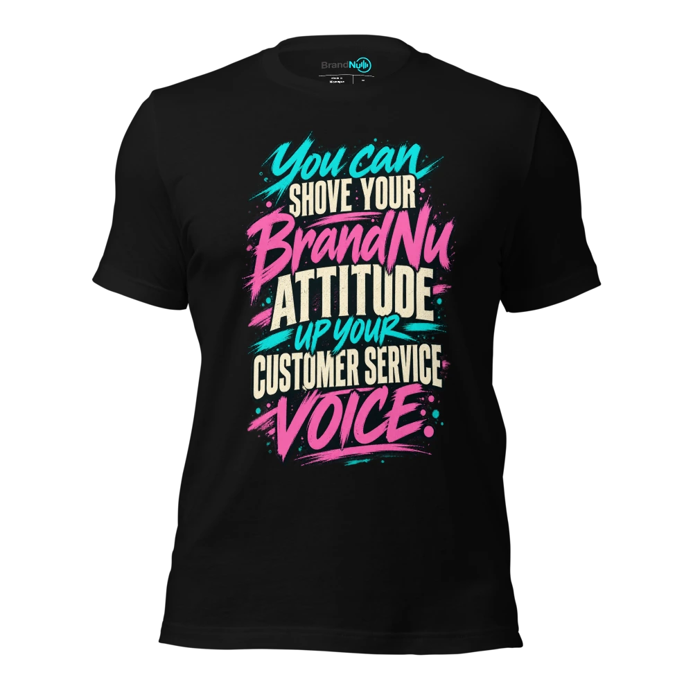 You can shove your BrandNu attitude up your customer service voice T-SHIRT