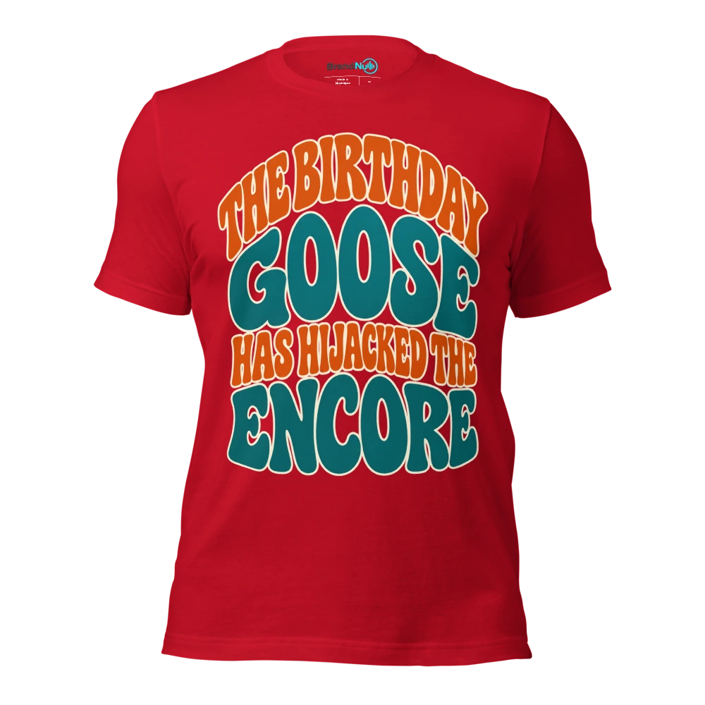THE BIRTHDAY GOOSE HAS HIJACKED THE ENCORE T Shirt Red Front