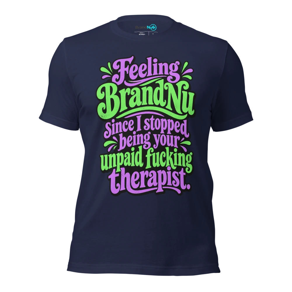 Feeling BrandNu since I stopped being your unpaid fucking therapist T Shirt Navy Front