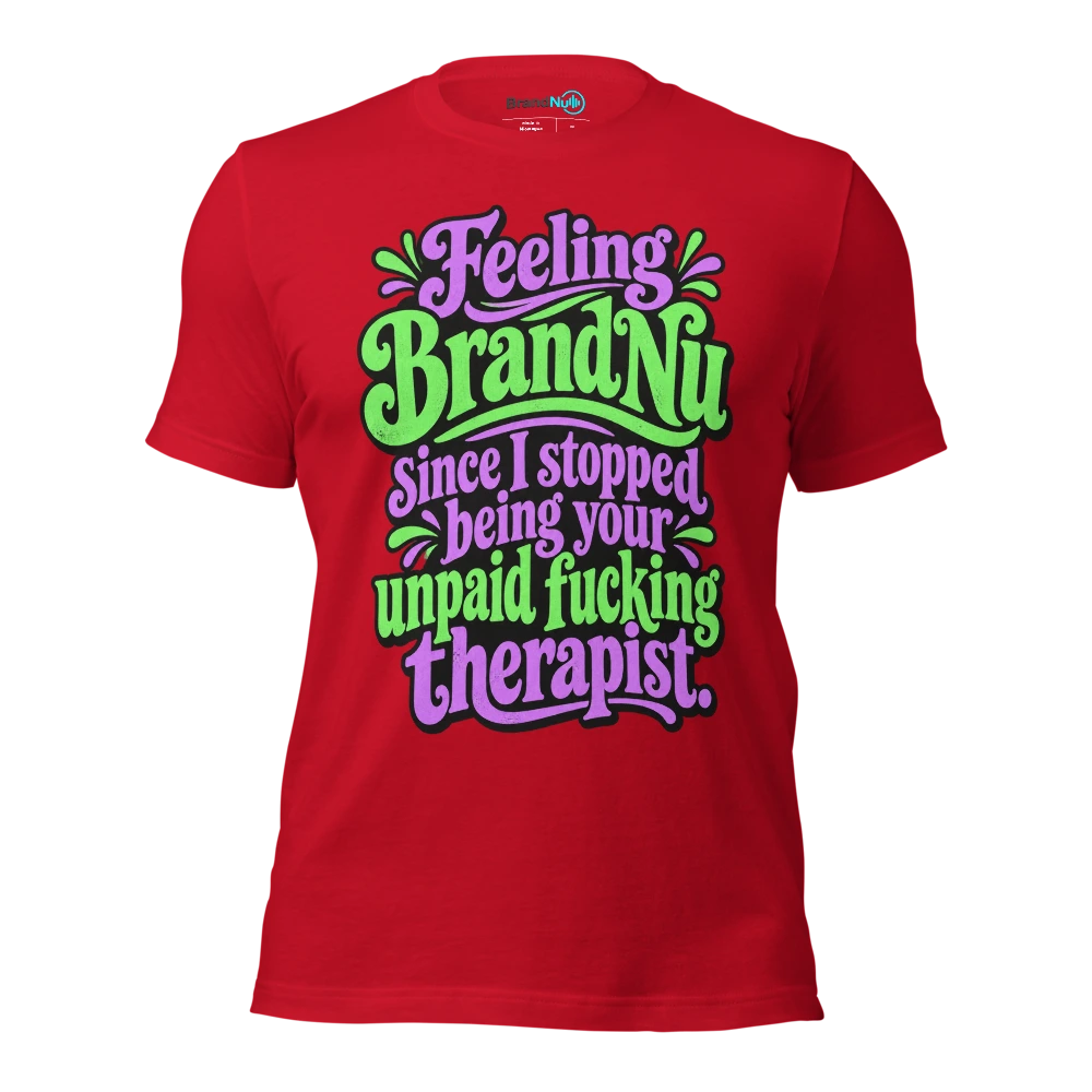 Feeling BrandNu since I stopped being your unpaid fucking therapist T Shirt Red Front