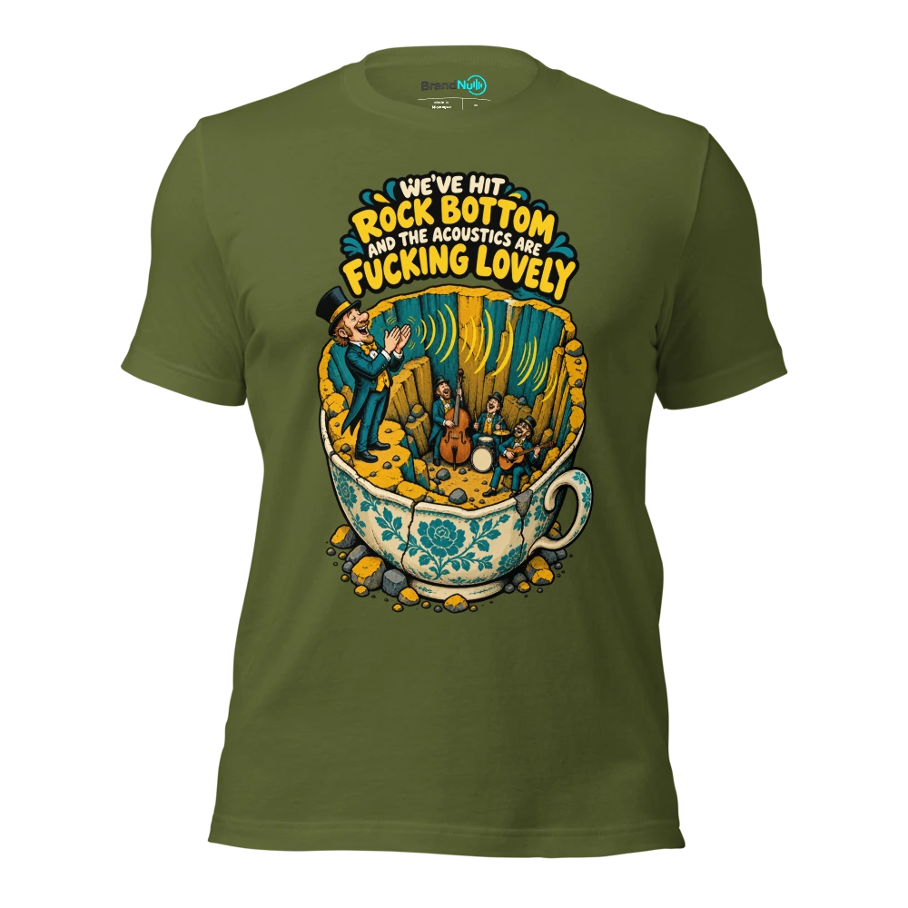WE'VE HIT ROCK BOTTOM AND THE ACOUSTICS ARE FUCKING LOVELY T Shirt Olive Front