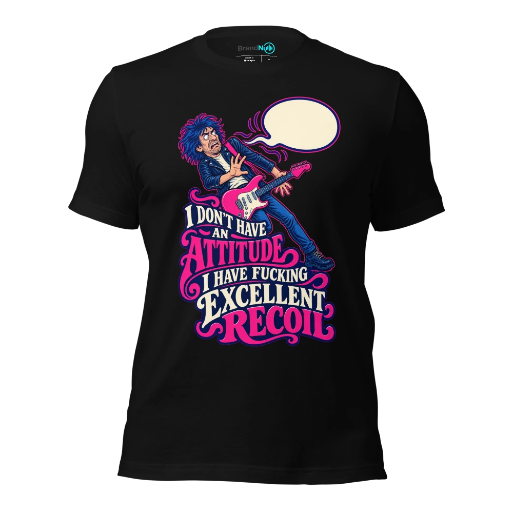 I DON'T HAVE AN ATTITUDE I HAVE FUCKING EXCELLENT RECOIL T-SHIRT
