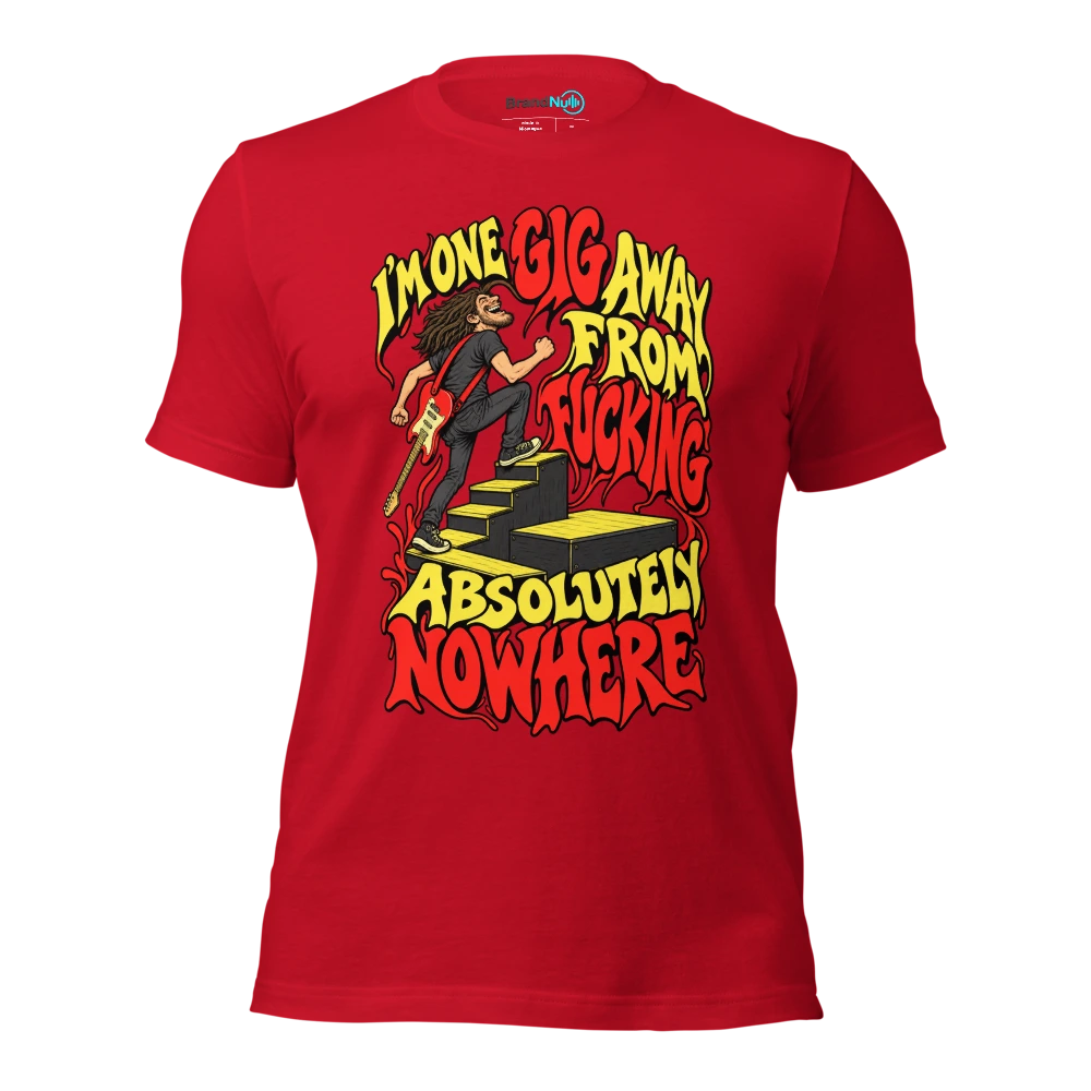 I'M ONE GIG AWAY FROM FUCKING ABSOLUTELY NOWHERE T Shirt Red Front