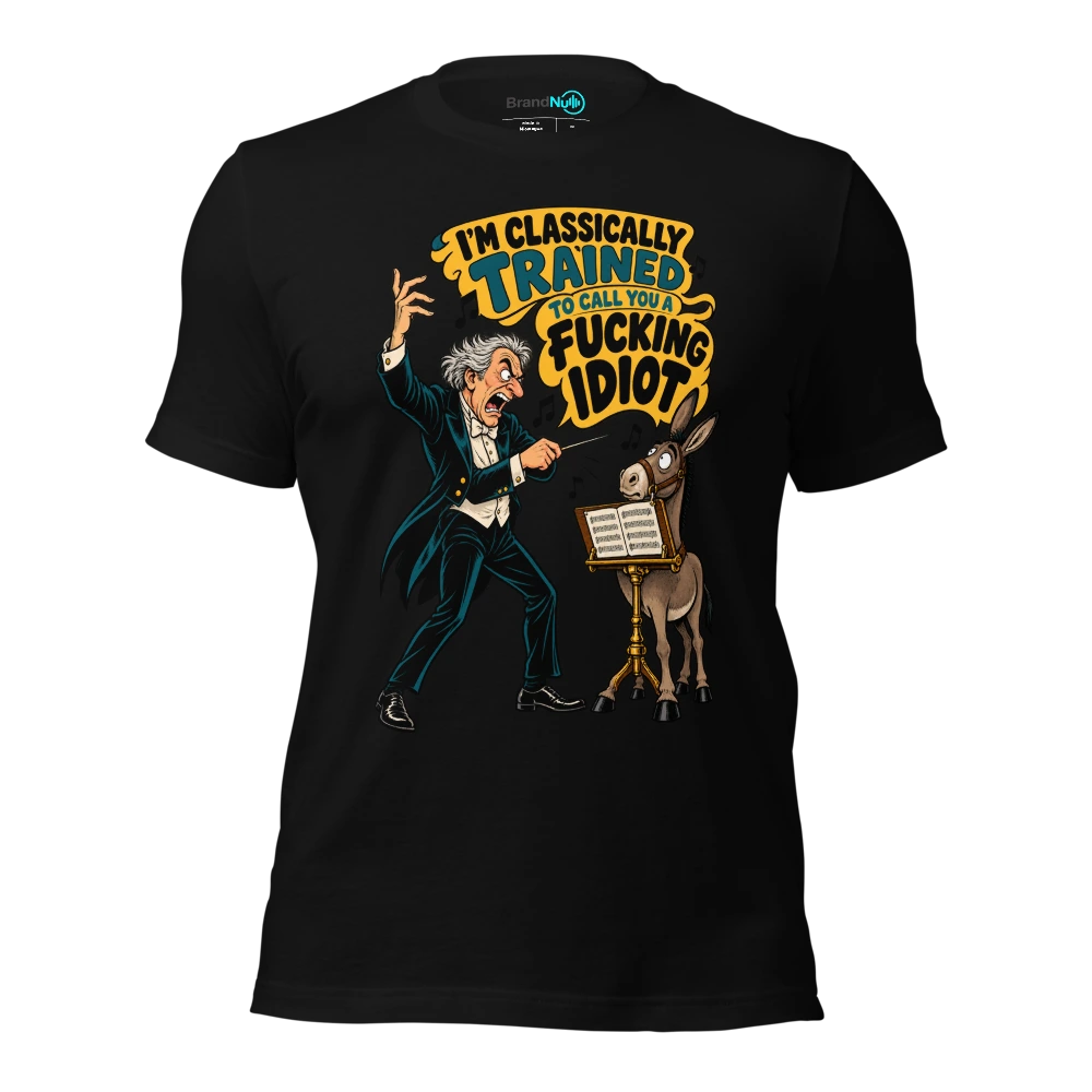 I'M CLASSICALLY TRAINED TO CALL YOU A FUCKING IDIOT T Shirt Black Front