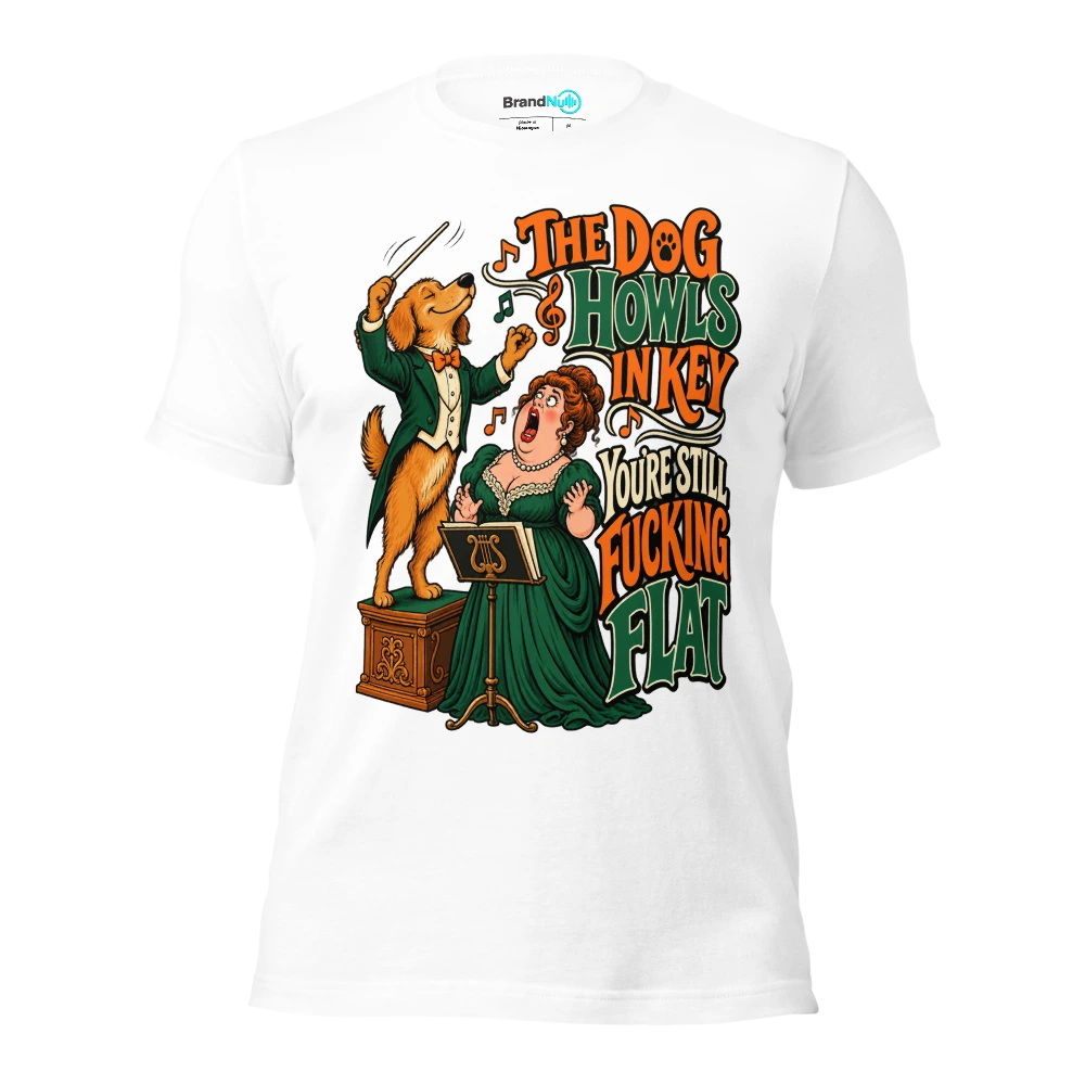 THE DOG HOWLS IN KEY YOU'RE STILL FUCKING FLAT T Shirt White Front