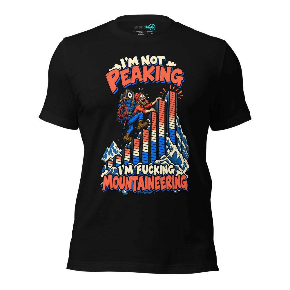 I'M NOT PEAKING I'M FUCKING MOUNTAINEERING T-SHIRT