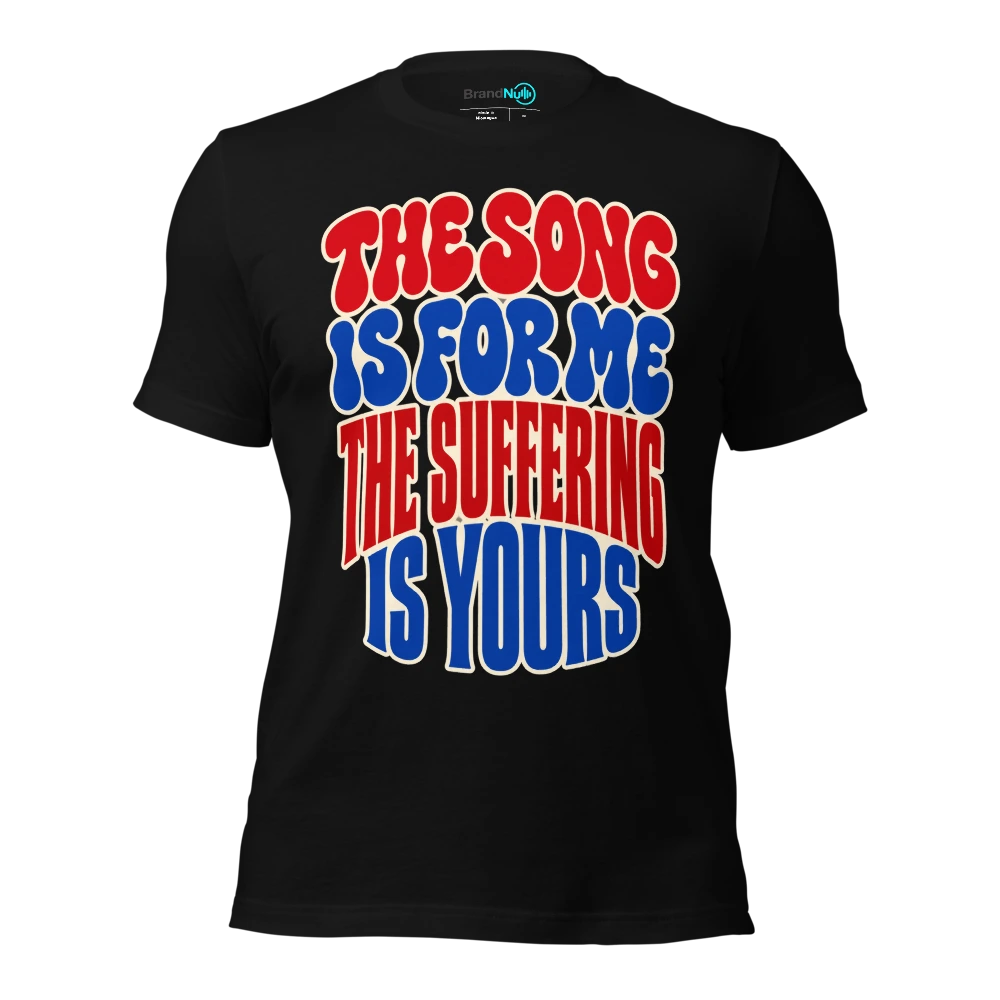 THE SONG IS FOR ME THE SUFFERING IS YOURS T-SHIRT