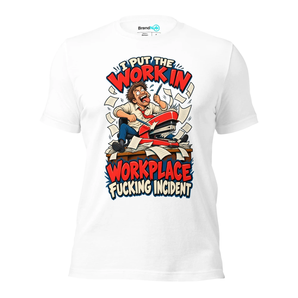 I PUT THE WORK IN WORKPLACE FUCKING INCIDENT T Shirt White Front