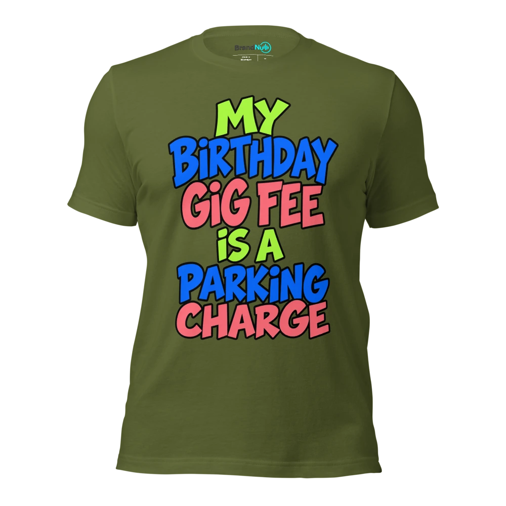 MY BIRTHDAY GIG FEE IS A PARKING CHARGE T Shirt Olive Front