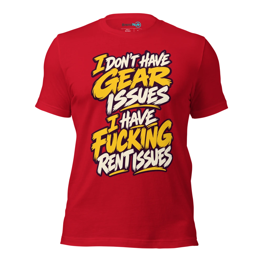 I DON'T HAVE GEAR ISSUES I HAVE FUCKING RENT ISSUES T Shirt Red Front