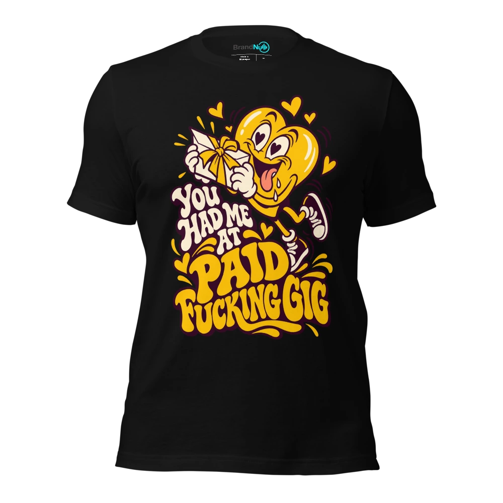 YOU HAD ME AT PAID FUCKING GIG T-SHIRT