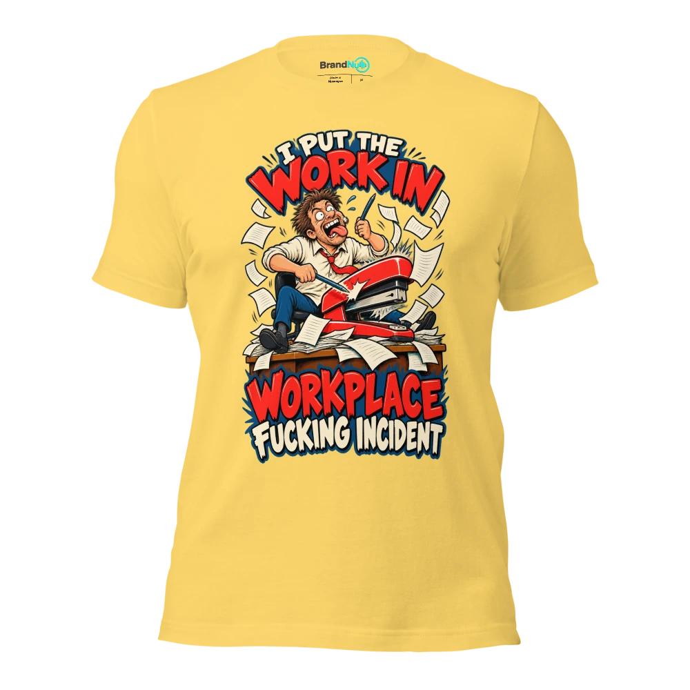 I PUT THE WORK IN WORKPLACE FUCKING INCIDENT T Shirt Yellow Front