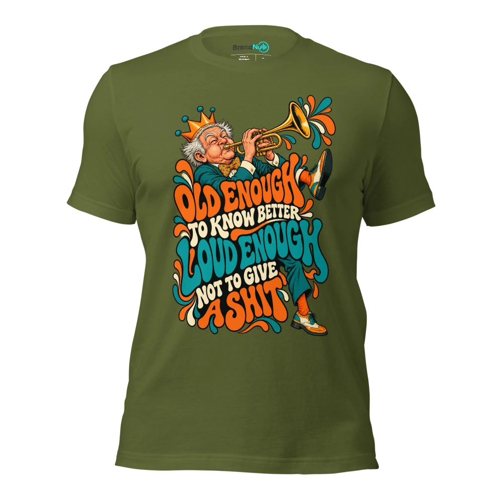OLD ENOUGH TO KNOW BETTER LOUD ENOUGH NOT TO GIVE A SHIT T Shirt Olive Front