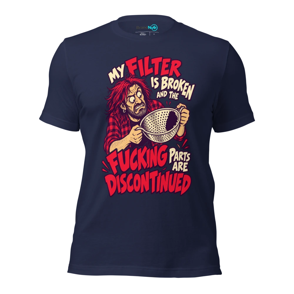 MY FILTER IS BROKEN AND THE FUCKING PARTS ARE DISCONTINUED T Shirt Navy Front