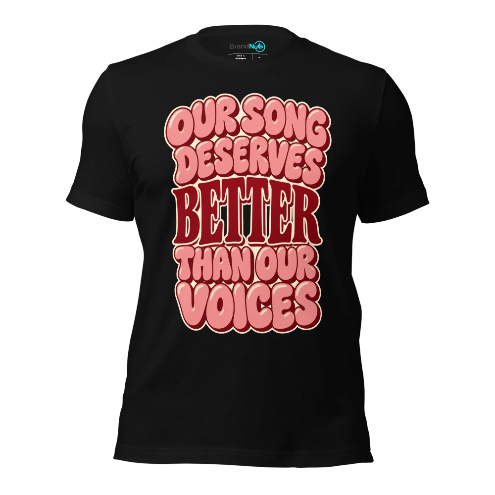 OUR SONG DESERVES BETTER THAN OUR VOICES T-SHIRT