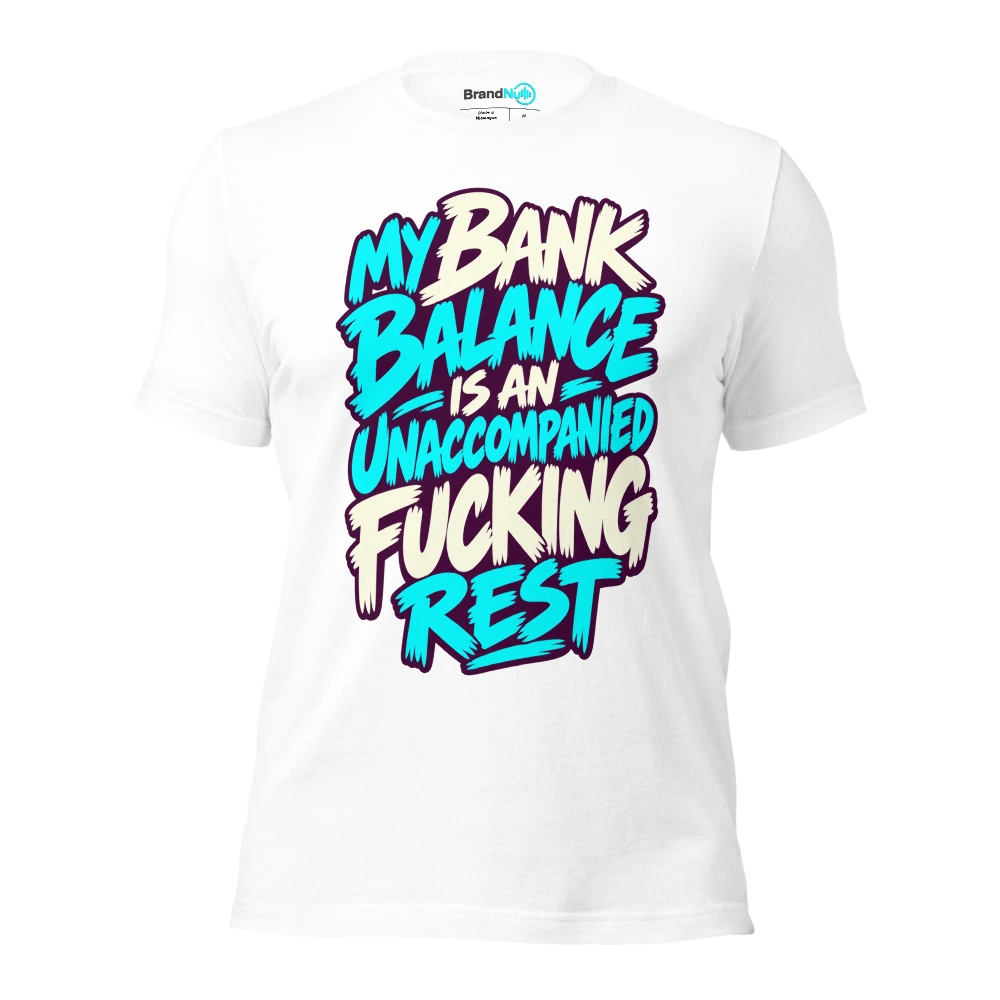 MY BANK BALANCE IS AN UNACCOMPANIED FUCKING REST T Shirt White Front