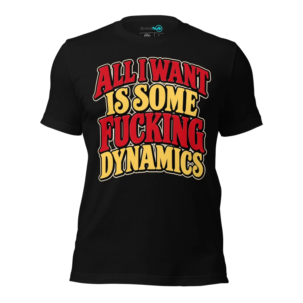 ALL I WANT IS SOME FUCKING DYNAMICS T-SHIRT