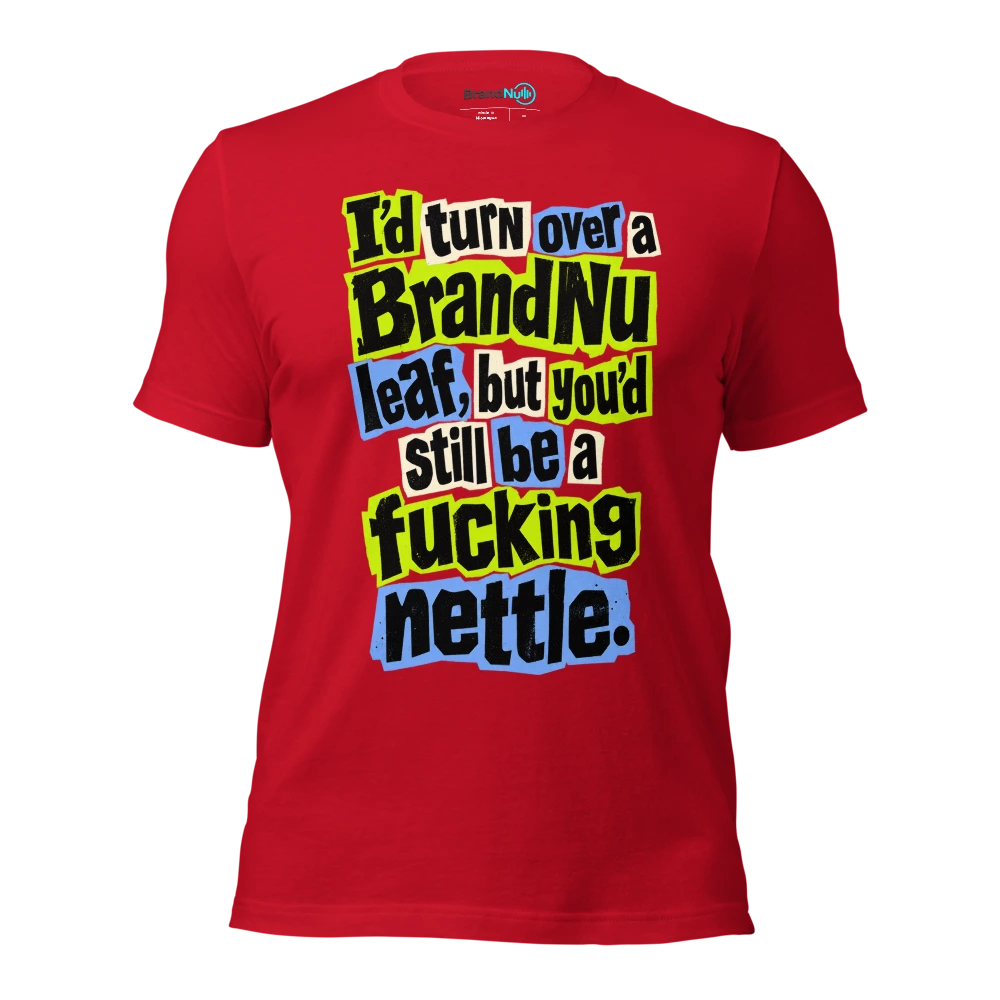 I’d turn over a BrandNu leaf, but you’d still be a fucking nettle T Shirt Red Front