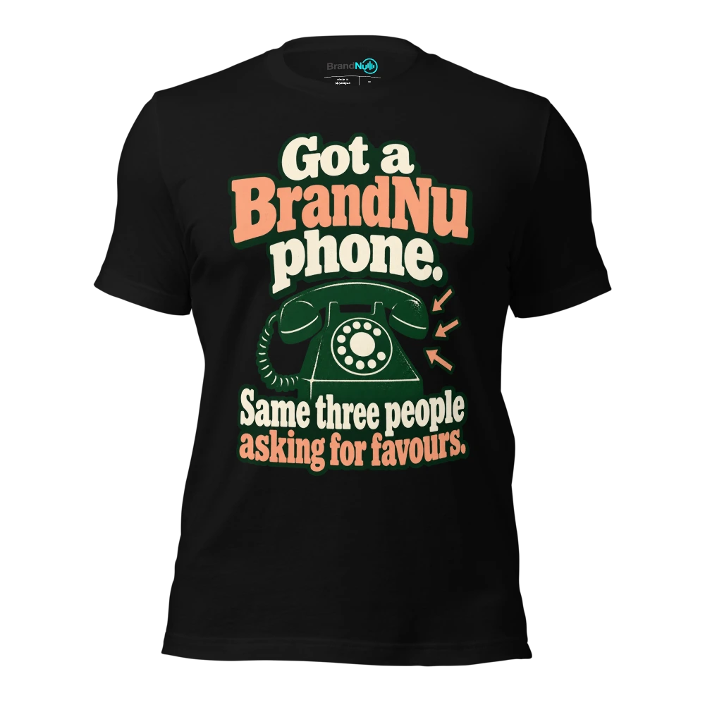 Got a BrandNu phone. Same three people asking for favours T-SHIRT