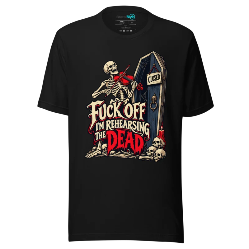 FUCK OFF I'M REHEARSING THE DEAD T Shirt - Black